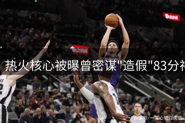 热火核心被曝曾密谋"造假"83分神迹 全队配合刷分引轩然大波